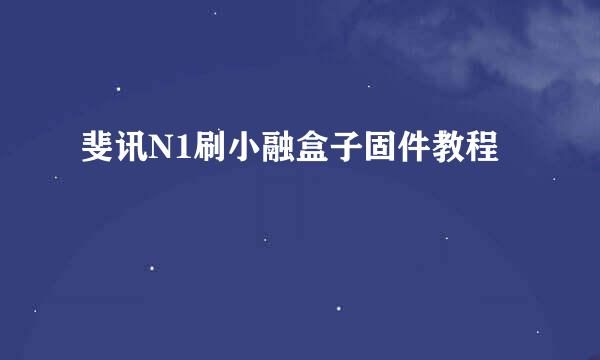 斐讯N1刷小融盒子固件教程