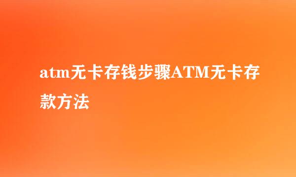 atm无卡存钱步骤ATM无卡存款方法