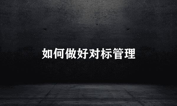 如何做好对标管理