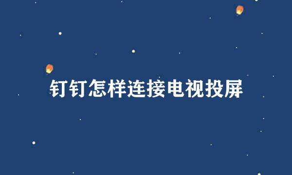 钉钉怎样连接电视投屏