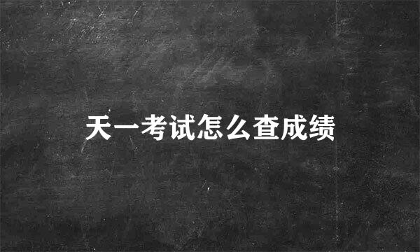 天一考试怎么查成绩