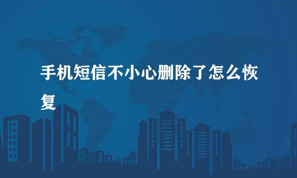 手机短信不小心删除了怎么恢复