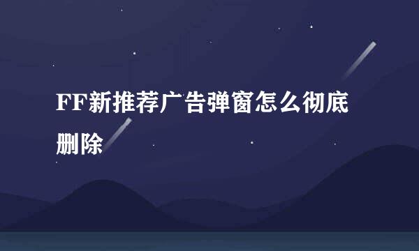 FF新推荐广告弹窗怎么彻底删除