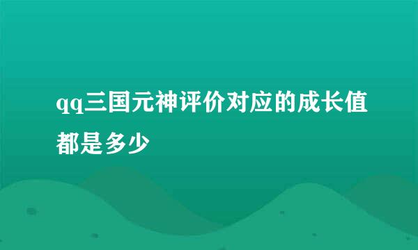 qq三国元神评价对应的成长值都是多少