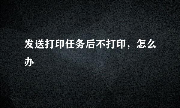 发送打印任务后不打印，怎么办