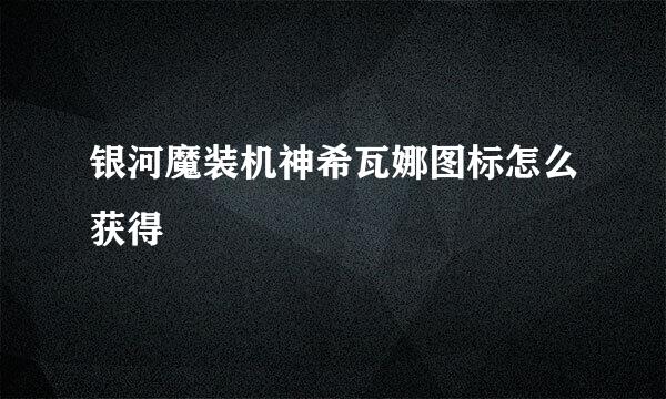 银河魔装机神希瓦娜图标怎么获得