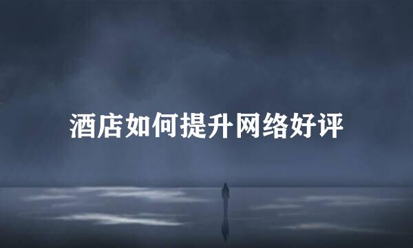 酒店如何提升网络好评