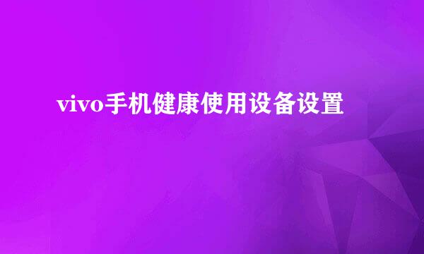vivo手机健康使用设备设置