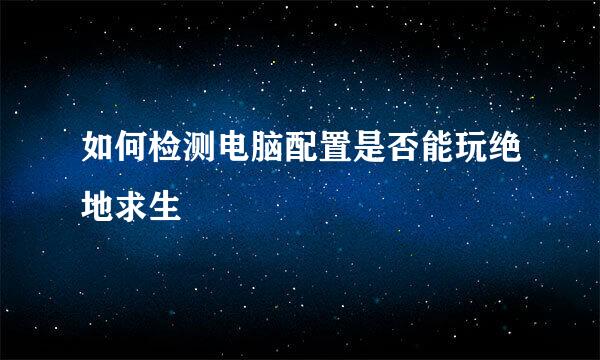 如何检测电脑配置是否能玩绝地求生