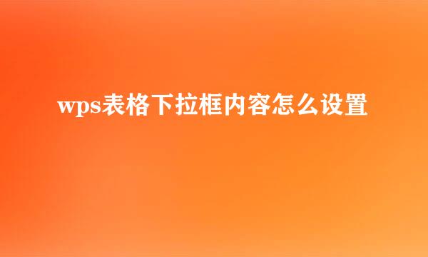 wps表格下拉框内容怎么设置
