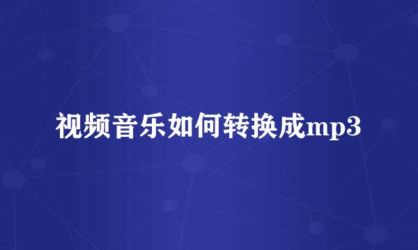 视频音乐如何转换成mp3
