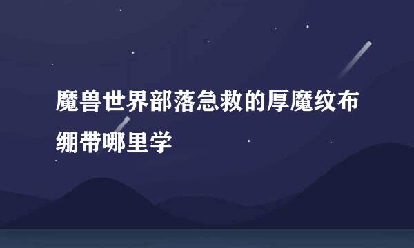 魔兽世界部落急救的厚魔纹布绷带哪里学