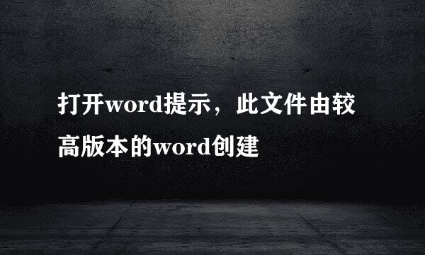 打开word提示，此文件由较高版本的word创建