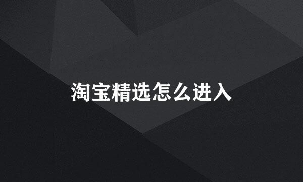 淘宝精选怎么进入