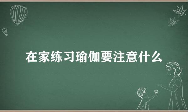 在家练习瑜伽要注意什么