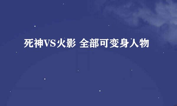 死神VS火影 全部可变身人物