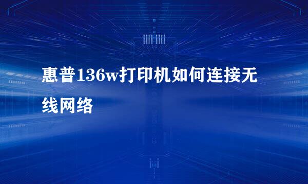 惠普136w打印机如何连接无线网络