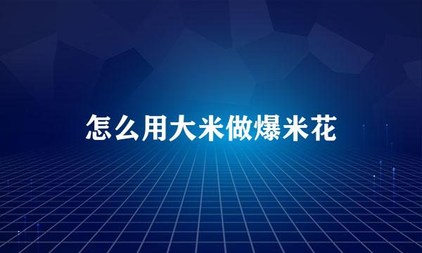 怎么用大米做爆米花