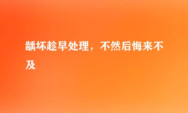 龋坏趁早处理，不然后悔来不及
