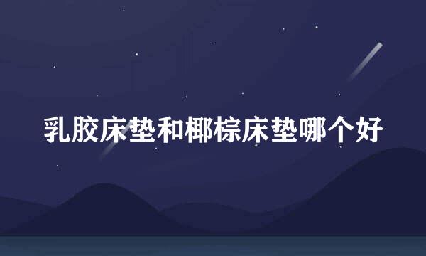 乳胶床垫和椰棕床垫哪个好