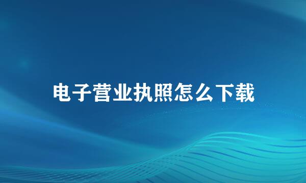 电子营业执照怎么下载