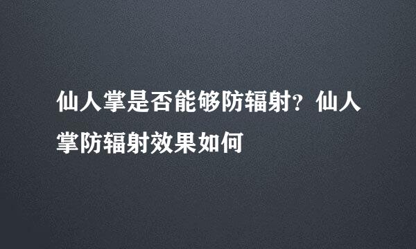 仙人掌是否能够防辐射？仙人掌防辐射效果如何