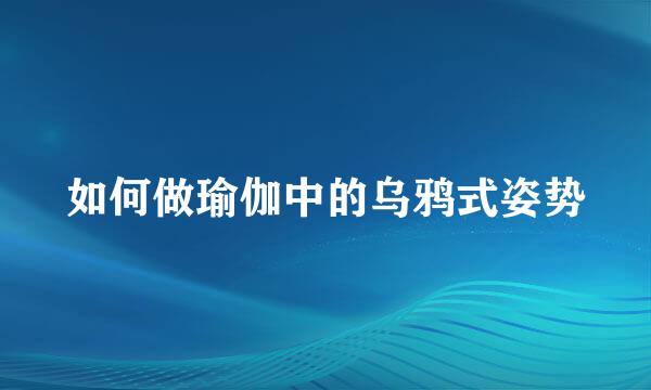 如何做瑜伽中的乌鸦式姿势