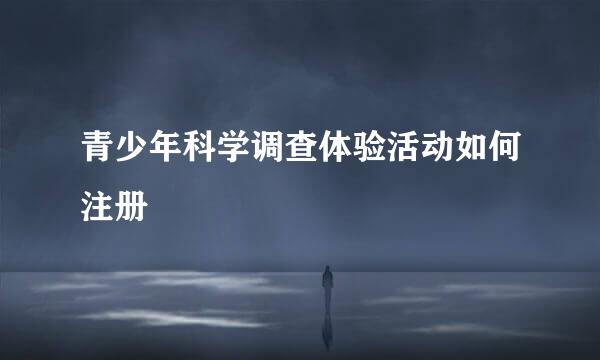 青少年科学调查体验活动如何注册