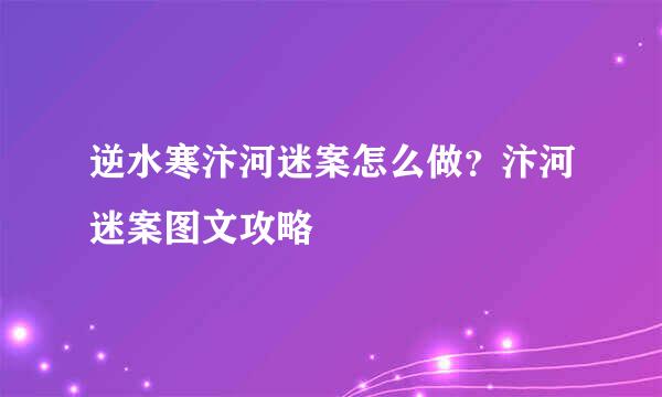 逆水寒汴河迷案怎么做？汴河迷案图文攻略