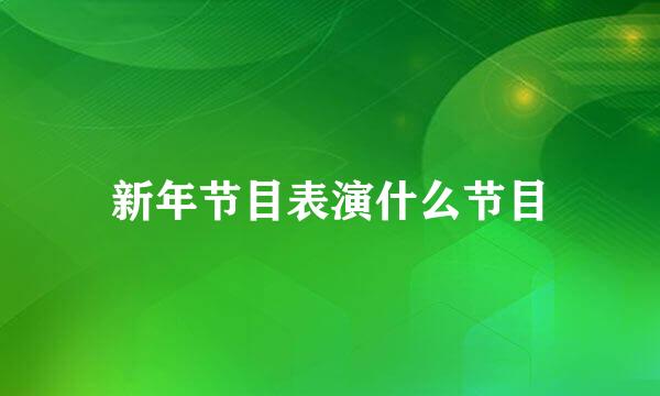 新年节目表演什么节目