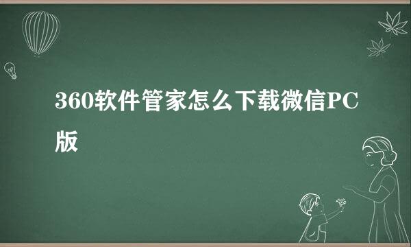 360软件管家怎么下载微信PC版