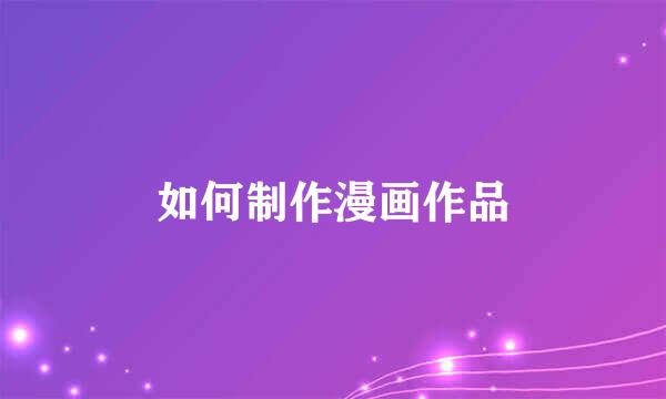 如何制作漫画作品