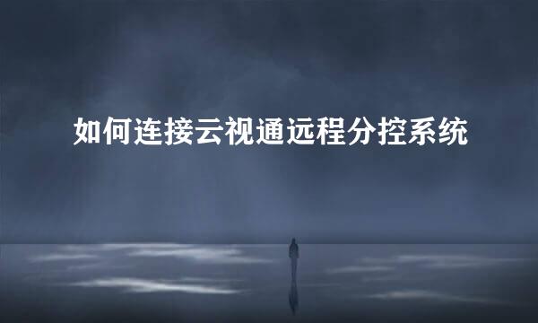 如何连接云视通远程分控系统