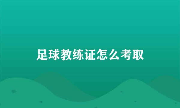 足球教练证怎么考取