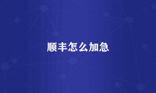 顺丰怎么加急