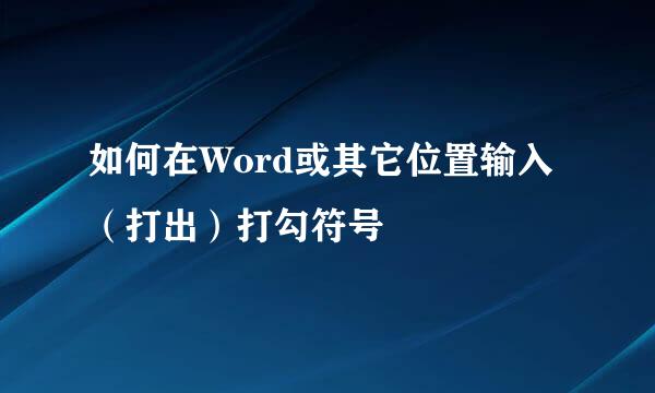如何在Word或其它位置输入（打出）打勾符号