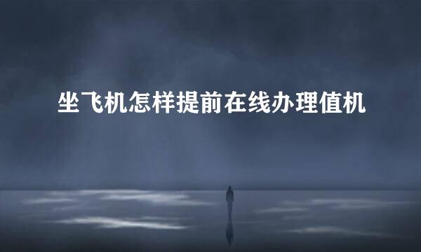 坐飞机怎样提前在线办理值机