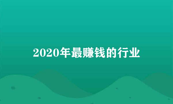 2020年最赚钱的行业