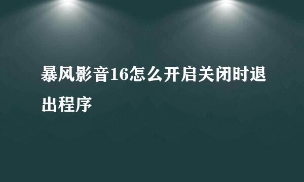 暴风影音16怎么开启关闭时退出程序