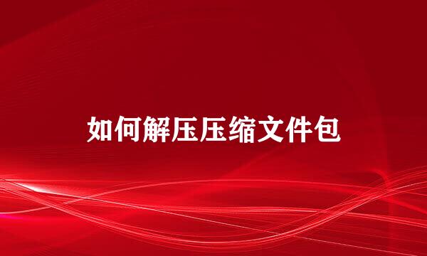 如何解压压缩文件包