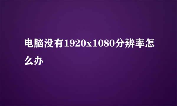 电脑没有1920x1080分辨率怎么办
