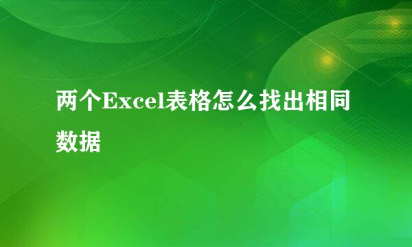 两个Excel表格怎么找出相同数据
