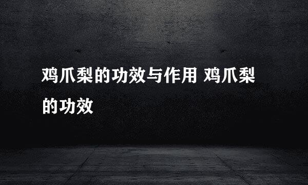 鸡爪梨的功效与作用 鸡爪梨的功效