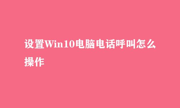 设置Win10电脑电话呼叫怎么操作