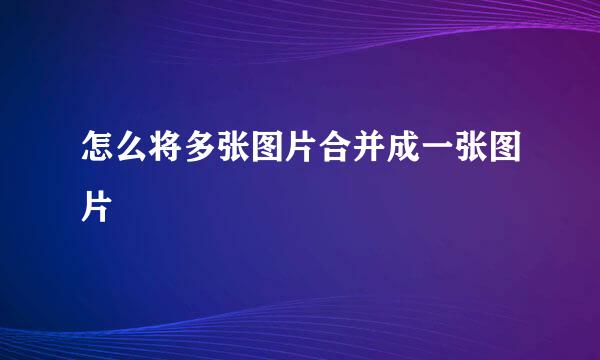 怎么将多张图片合并成一张图片