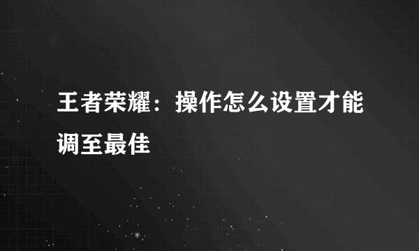 王者荣耀：操作怎么设置才能调至最佳