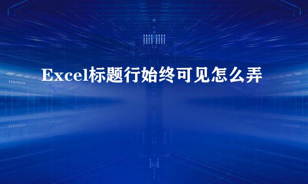 Excel标题行始终可见怎么弄