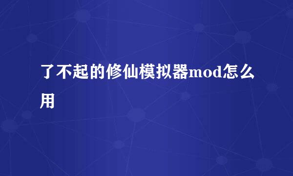 了不起的修仙模拟器mod怎么用