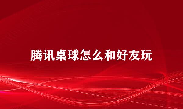 腾讯桌球怎么和好友玩