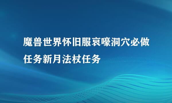 魔兽世界怀旧服哀嚎洞穴必做任务新月法杖任务